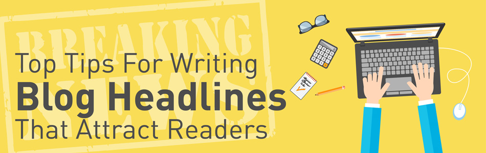 Top Tips For Writing Blog Headlines That Attract Readers